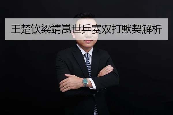 王楚钦梁靖崑世乒赛双打默契解析