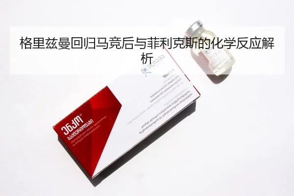 格里兹曼回归马竞后与菲利克斯的化学反应解析