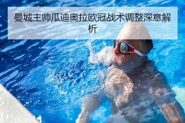 曼城主帅瓜迪奥拉欧冠战术调整深意解析